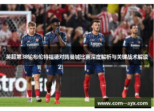 英超第38轮布伦特福德对阵曼城比赛深度解析与关键战术解读