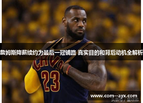 詹姆斯降薪续约为最后一冠铺路 真实目的和背后动机全解析