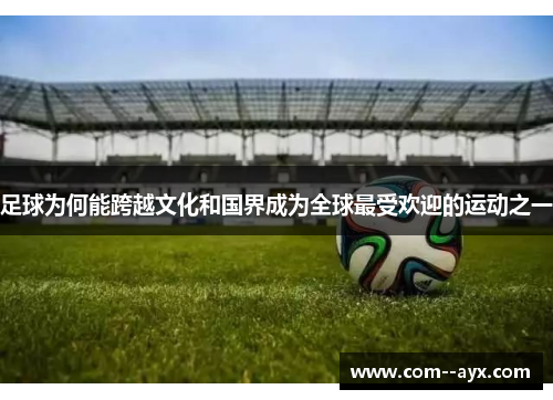 足球为何能跨越文化和国界成为全球最受欢迎的运动之一