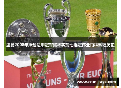 里昂2008年捧起法甲冠军奖杯实现七连冠伟业再续辉煌历史