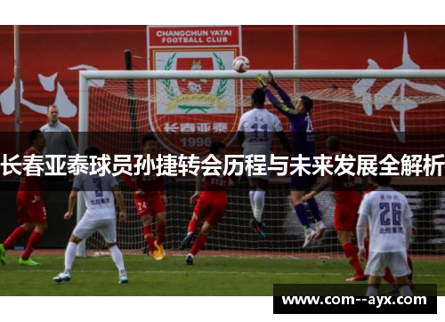 长春亚泰球员孙捷转会历程与未来发展全解析