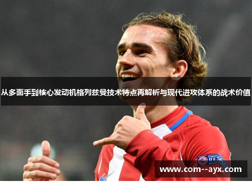 从多面手到核心发动机格列兹曼技术特点再解析与现代进攻体系的战术价值