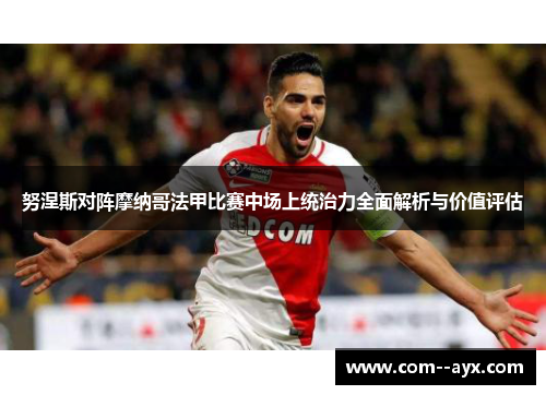 努涅斯对阵摩纳哥法甲比赛中场上统治力全面解析与价值评估