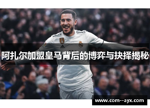 阿扎尔加盟皇马背后的博弈与抉择揭秘