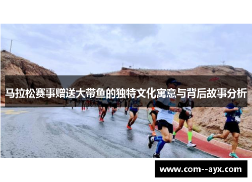 马拉松赛事赠送大带鱼的独特文化寓意与背后故事分析