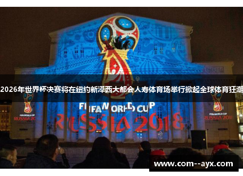 2026年世界杯决赛将在纽约新泽西大都会人寿体育场举行掀起全球体育狂潮