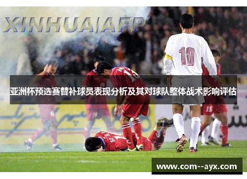 亚洲杯预选赛替补球员表现分析及其对球队整体战术影响评估
