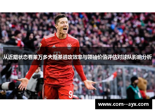 从近期状态看莱万多夫斯基进攻效率与领袖价值评估对球队影响分析